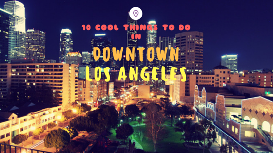 Ten Cool Things to Do in downtown Los Angeles